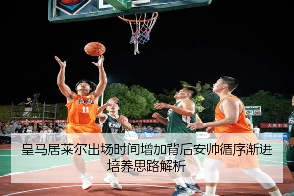 皇马居莱尔出场时间增加背后安帅循序渐进培养思路解析