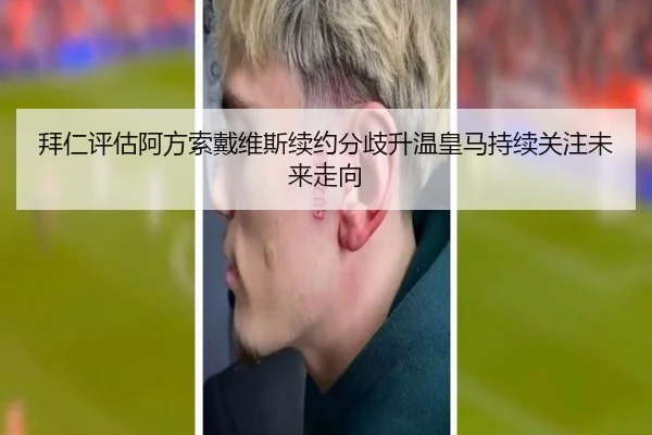 拜仁评估阿方索戴维斯续约分歧升温皇马持续关注未来走向（kaiyun）