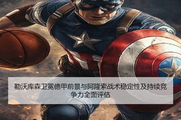 勒沃库森卫冕德甲前景与阿隆索战术稳定性及持续竞争力全面评估