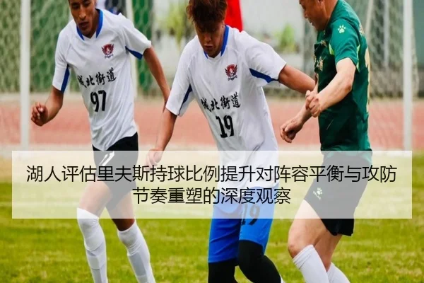 湖人评估里夫斯持球比例提升对阵容平衡与攻防节奏重塑的深度观察（kaiyun）