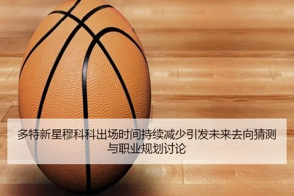 多特新星穆科科出场时间持续减少引发未来去向猜测与职业规划讨论（kaiyun）
