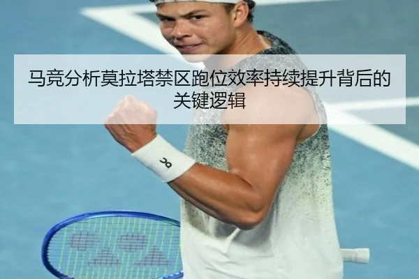 马竞分析莫拉塔禁区跑位效率持续提升背后的关键逻辑