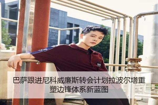 巴萨跟进尼科威廉斯转会计划拉波尔塔重塑边锋体系新蓝图 - kaiyun